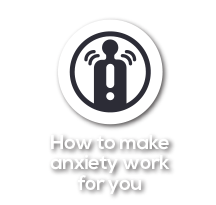 How to make anxiety work for you